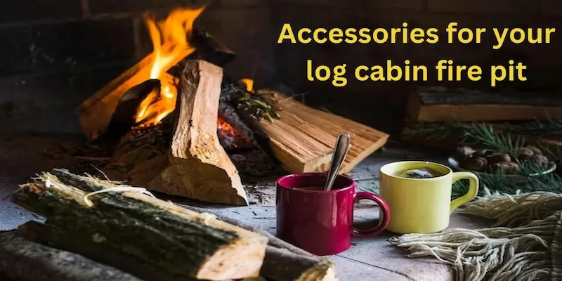 Best Accessories for your log cabin fire pit