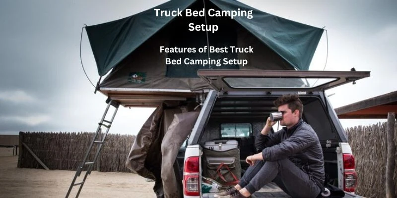 Features of Best Truck Bed Camping Setup